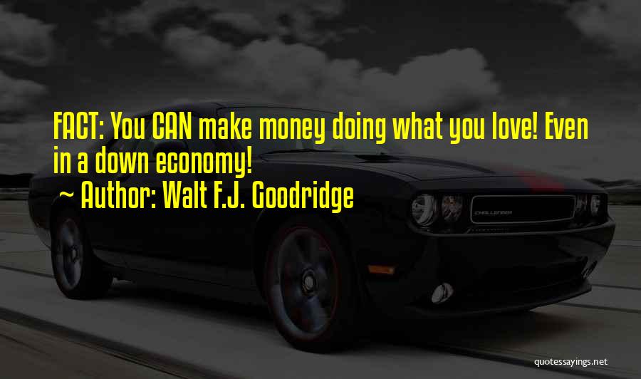 Walt F.J. Goodridge Quotes: Fact: You Can Make Money Doing What You Love! Even In A Down Economy!