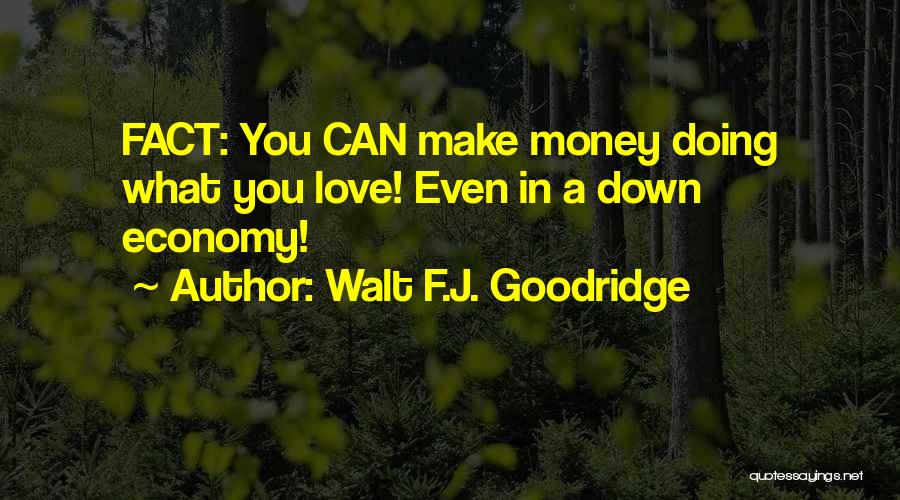 Walt F.J. Goodridge Quotes: Fact: You Can Make Money Doing What You Love! Even In A Down Economy!