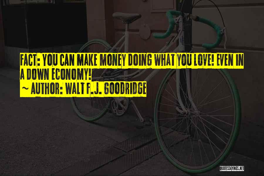 Walt F.J. Goodridge Quotes: Fact: You Can Make Money Doing What You Love! Even In A Down Economy!