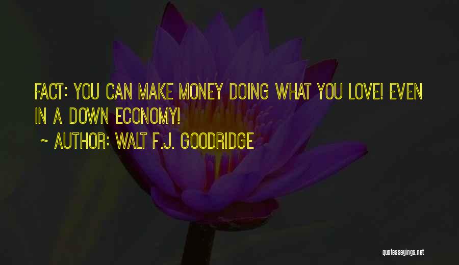 Walt F.J. Goodridge Quotes: Fact: You Can Make Money Doing What You Love! Even In A Down Economy!