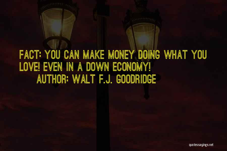 Walt F.J. Goodridge Quotes: Fact: You Can Make Money Doing What You Love! Even In A Down Economy!