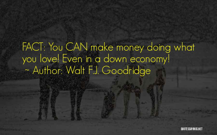 Walt F.J. Goodridge Quotes: Fact: You Can Make Money Doing What You Love! Even In A Down Economy!