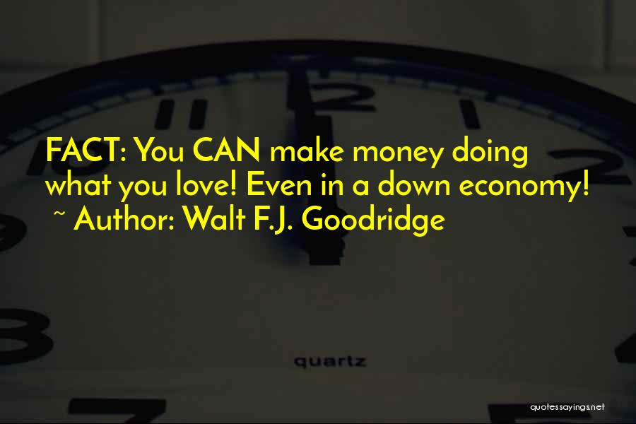 Walt F.J. Goodridge Quotes: Fact: You Can Make Money Doing What You Love! Even In A Down Economy!