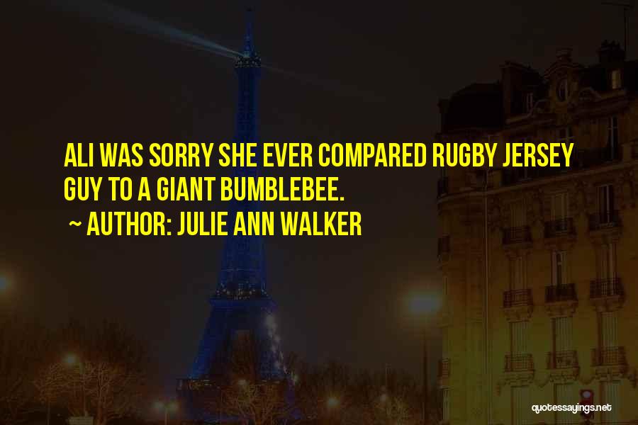 Julie Ann Walker Quotes: Ali Was Sorry She Ever Compared Rugby Jersey Guy To A Giant Bumblebee.