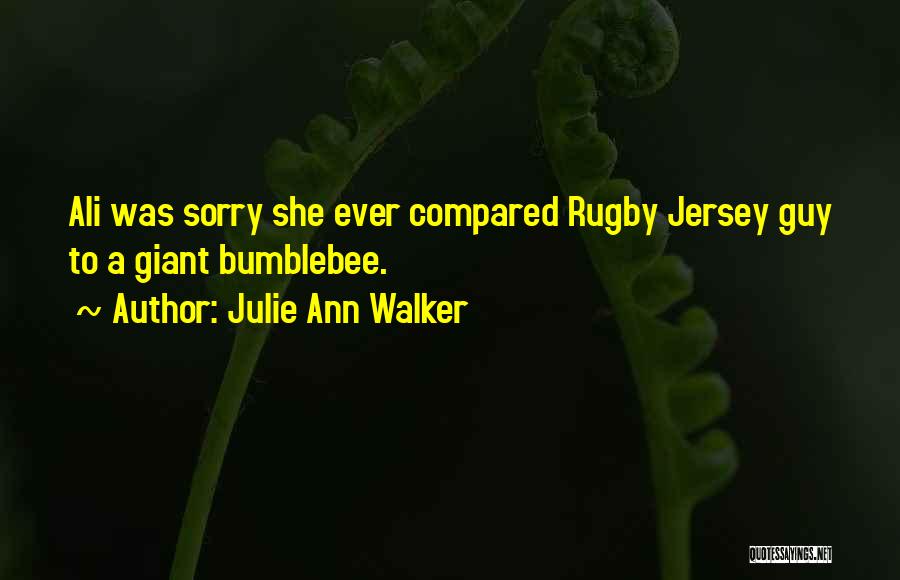 Julie Ann Walker Quotes: Ali Was Sorry She Ever Compared Rugby Jersey Guy To A Giant Bumblebee.