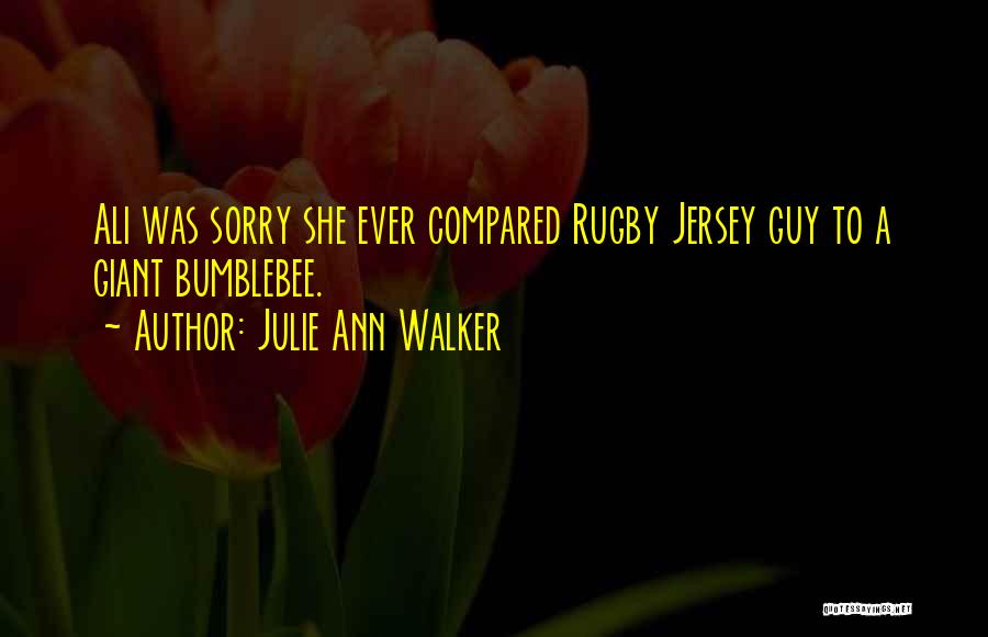 Julie Ann Walker Quotes: Ali Was Sorry She Ever Compared Rugby Jersey Guy To A Giant Bumblebee.