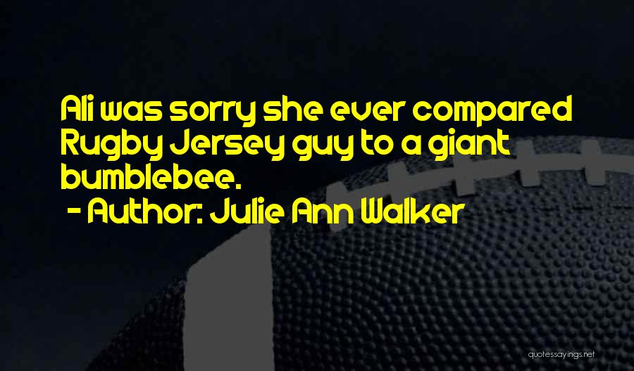 Julie Ann Walker Quotes: Ali Was Sorry She Ever Compared Rugby Jersey Guy To A Giant Bumblebee.
