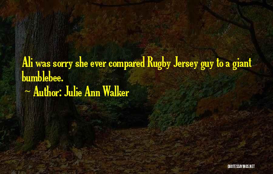 Julie Ann Walker Quotes: Ali Was Sorry She Ever Compared Rugby Jersey Guy To A Giant Bumblebee.