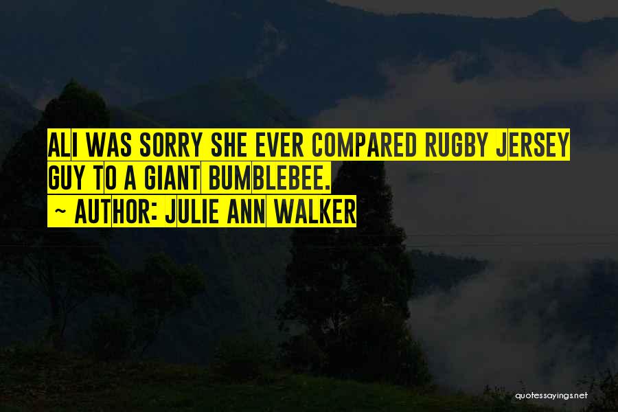 Julie Ann Walker Quotes: Ali Was Sorry She Ever Compared Rugby Jersey Guy To A Giant Bumblebee.