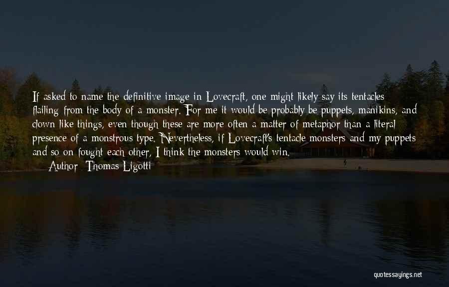 Thomas Ligotti Quotes: If Asked To Name The Definitive Image In Lovecraft, One Might Likely Say Its Tentacles Flailing From The Body Of