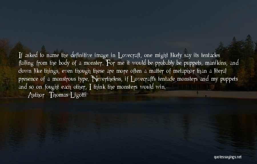 Thomas Ligotti Quotes: If Asked To Name The Definitive Image In Lovecraft, One Might Likely Say Its Tentacles Flailing From The Body Of