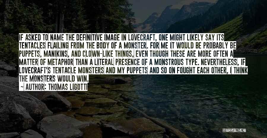 Thomas Ligotti Quotes: If Asked To Name The Definitive Image In Lovecraft, One Might Likely Say Its Tentacles Flailing From The Body Of