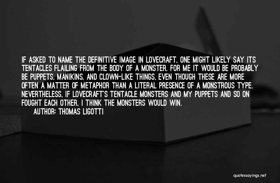 Thomas Ligotti Quotes: If Asked To Name The Definitive Image In Lovecraft, One Might Likely Say Its Tentacles Flailing From The Body Of