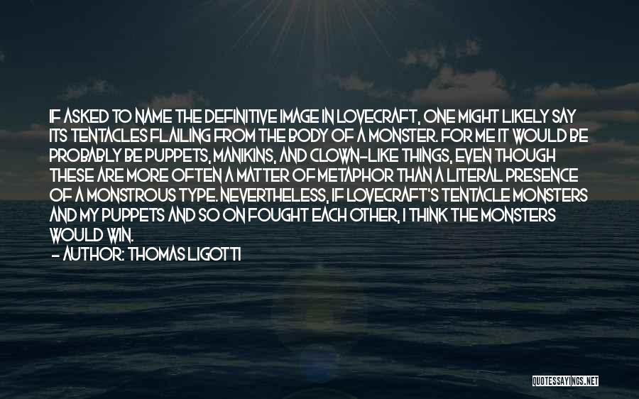 Thomas Ligotti Quotes: If Asked To Name The Definitive Image In Lovecraft, One Might Likely Say Its Tentacles Flailing From The Body Of