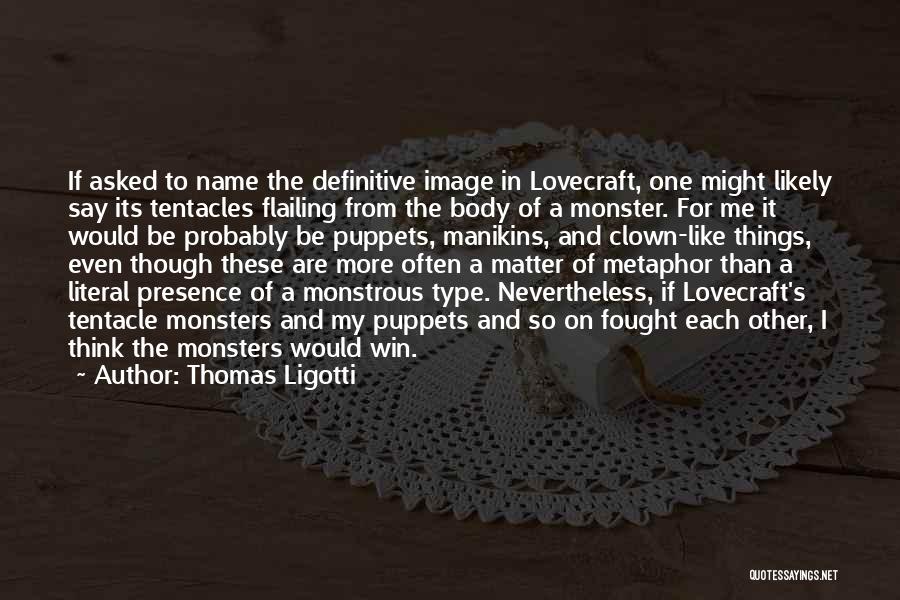 Thomas Ligotti Quotes: If Asked To Name The Definitive Image In Lovecraft, One Might Likely Say Its Tentacles Flailing From The Body Of