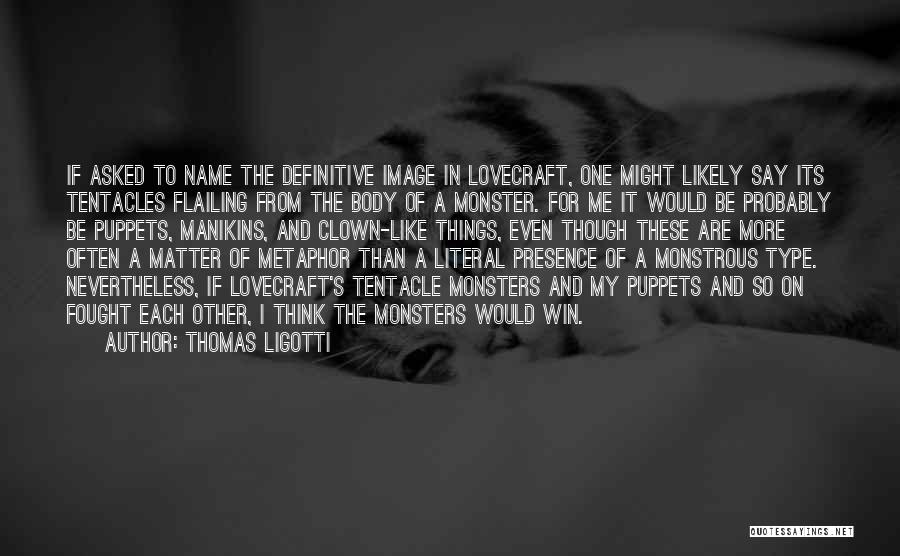 Thomas Ligotti Quotes: If Asked To Name The Definitive Image In Lovecraft, One Might Likely Say Its Tentacles Flailing From The Body Of