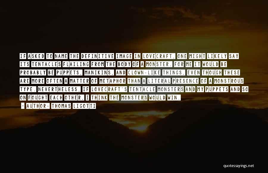 Thomas Ligotti Quotes: If Asked To Name The Definitive Image In Lovecraft, One Might Likely Say Its Tentacles Flailing From The Body Of