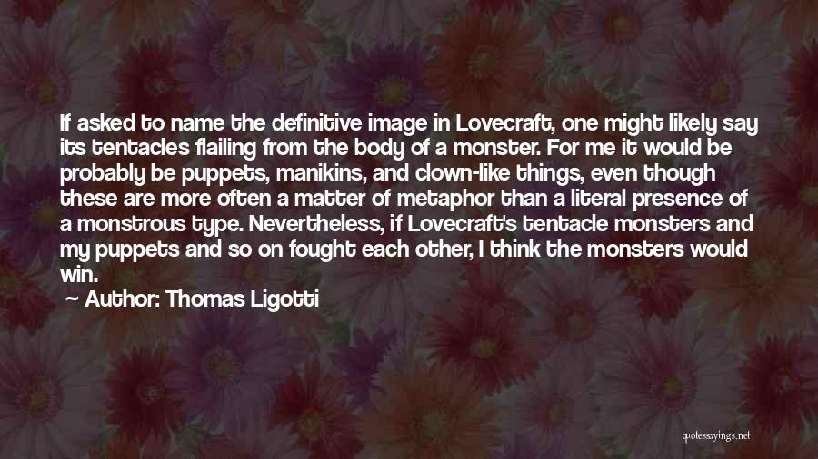 Thomas Ligotti Quotes: If Asked To Name The Definitive Image In Lovecraft, One Might Likely Say Its Tentacles Flailing From The Body Of