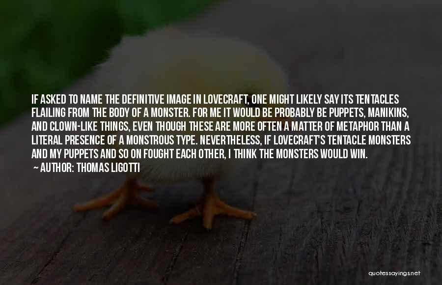 Thomas Ligotti Quotes: If Asked To Name The Definitive Image In Lovecraft, One Might Likely Say Its Tentacles Flailing From The Body Of