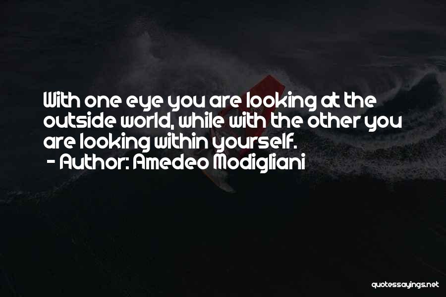 Amedeo Modigliani Quotes: With One Eye You Are Looking At The Outside World, While With The Other You Are Looking Within Yourself.