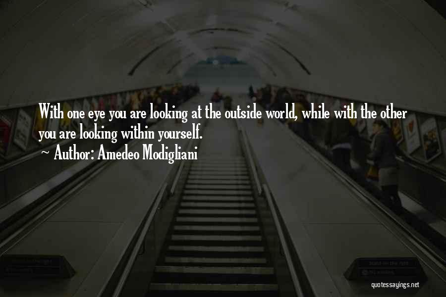 Amedeo Modigliani Quotes: With One Eye You Are Looking At The Outside World, While With The Other You Are Looking Within Yourself.