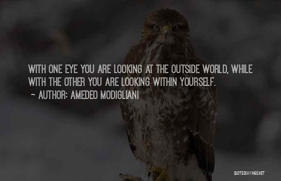 Amedeo Modigliani Quotes: With One Eye You Are Looking At The Outside World, While With The Other You Are Looking Within Yourself.