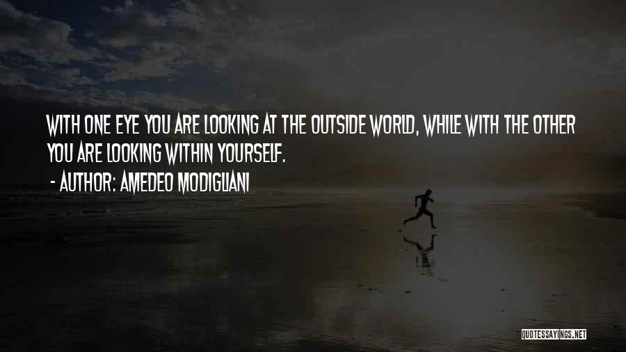 Amedeo Modigliani Quotes: With One Eye You Are Looking At The Outside World, While With The Other You Are Looking Within Yourself.