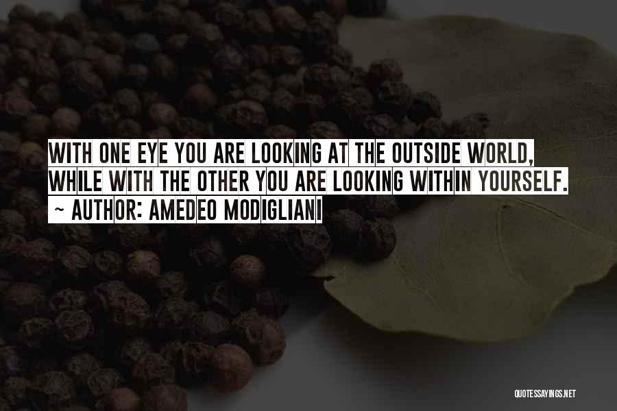 Amedeo Modigliani Quotes: With One Eye You Are Looking At The Outside World, While With The Other You Are Looking Within Yourself.