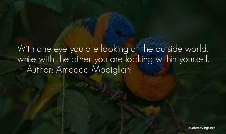Amedeo Modigliani Quotes: With One Eye You Are Looking At The Outside World, While With The Other You Are Looking Within Yourself.
