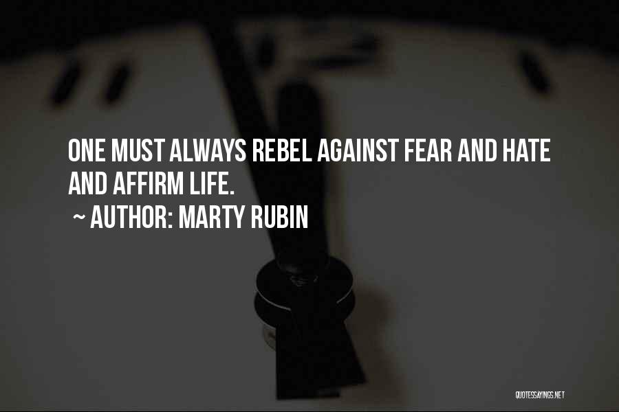 Marty Rubin Quotes: One Must Always Rebel Against Fear And Hate And Affirm Life.