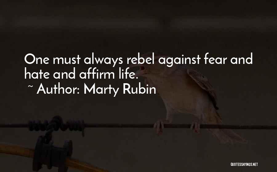 Marty Rubin Quotes: One Must Always Rebel Against Fear And Hate And Affirm Life.