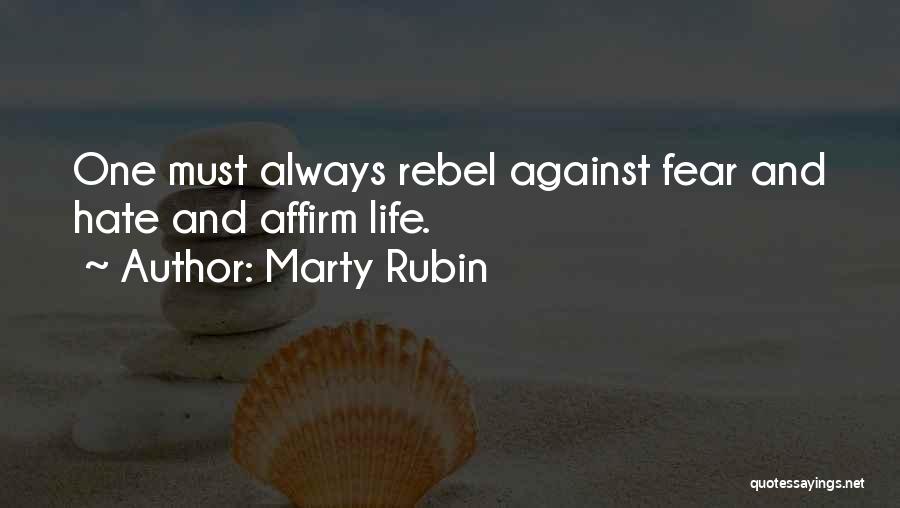 Marty Rubin Quotes: One Must Always Rebel Against Fear And Hate And Affirm Life.