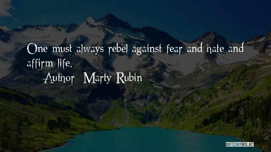 Marty Rubin Quotes: One Must Always Rebel Against Fear And Hate And Affirm Life.