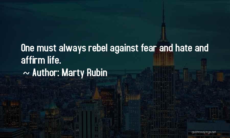 Marty Rubin Quotes: One Must Always Rebel Against Fear And Hate And Affirm Life.