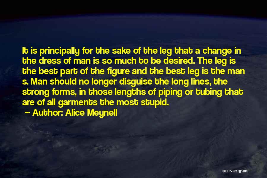 Alice Meynell Quotes: It Is Principally For The Sake Of The Leg That A Change In The Dress Of Man Is So Much