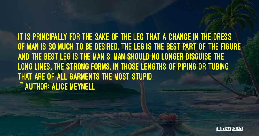 Alice Meynell Quotes: It Is Principally For The Sake Of The Leg That A Change In The Dress Of Man Is So Much