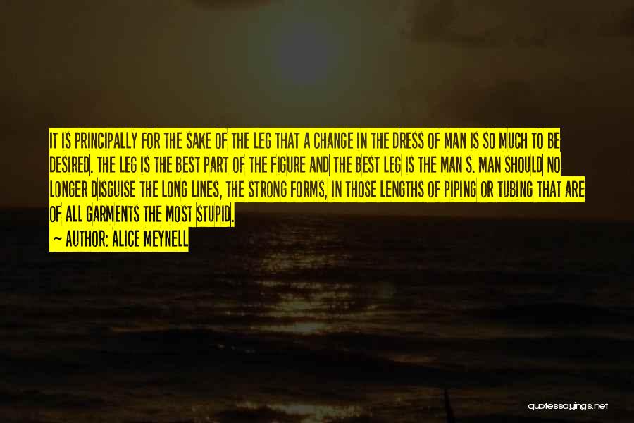 Alice Meynell Quotes: It Is Principally For The Sake Of The Leg That A Change In The Dress Of Man Is So Much