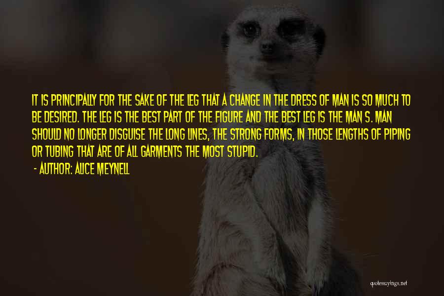 Alice Meynell Quotes: It Is Principally For The Sake Of The Leg That A Change In The Dress Of Man Is So Much