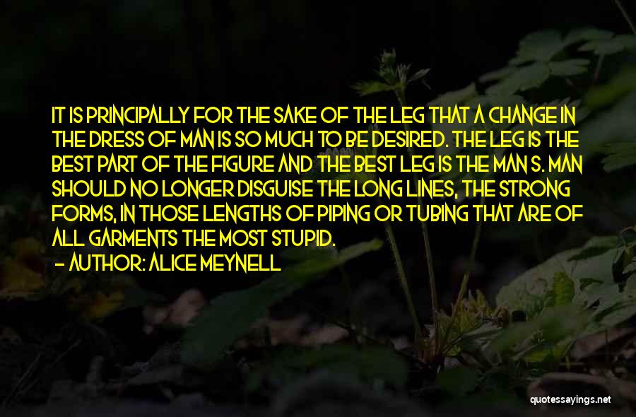 Alice Meynell Quotes: It Is Principally For The Sake Of The Leg That A Change In The Dress Of Man Is So Much