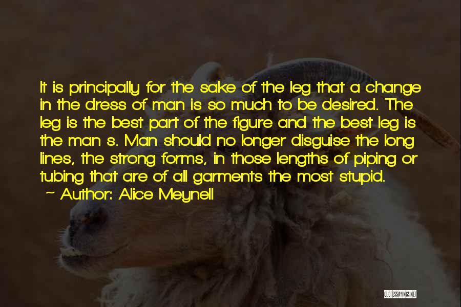 Alice Meynell Quotes: It Is Principally For The Sake Of The Leg That A Change In The Dress Of Man Is So Much