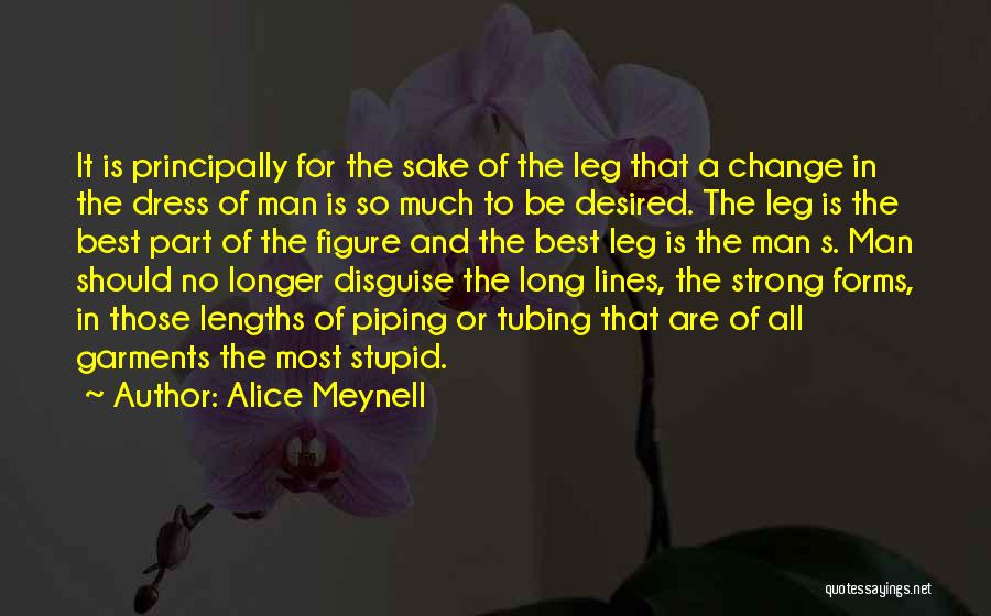 Alice Meynell Quotes: It Is Principally For The Sake Of The Leg That A Change In The Dress Of Man Is So Much