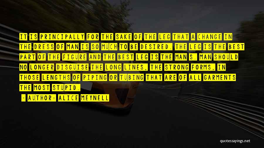 Alice Meynell Quotes: It Is Principally For The Sake Of The Leg That A Change In The Dress Of Man Is So Much