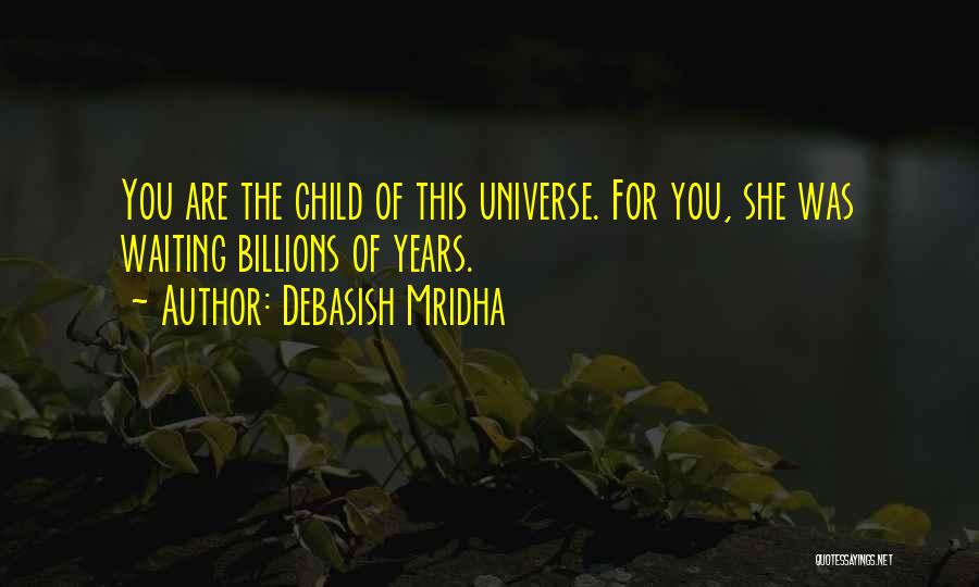 Debasish Mridha Quotes: You Are The Child Of This Universe. For You, She Was Waiting Billions Of Years.