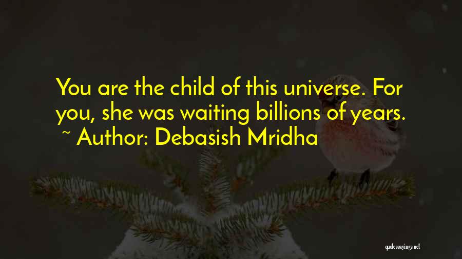 Debasish Mridha Quotes: You Are The Child Of This Universe. For You, She Was Waiting Billions Of Years.