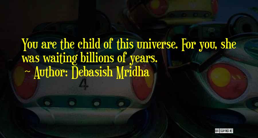 Debasish Mridha Quotes: You Are The Child Of This Universe. For You, She Was Waiting Billions Of Years.