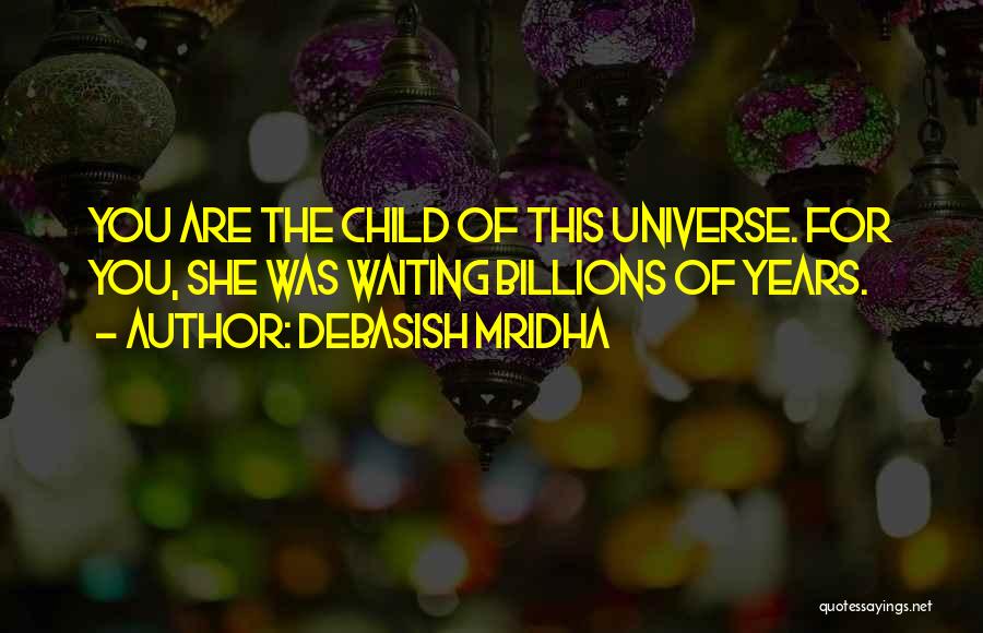Debasish Mridha Quotes: You Are The Child Of This Universe. For You, She Was Waiting Billions Of Years.