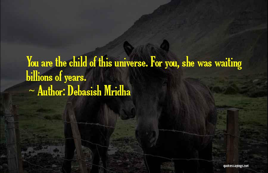 Debasish Mridha Quotes: You Are The Child Of This Universe. For You, She Was Waiting Billions Of Years.