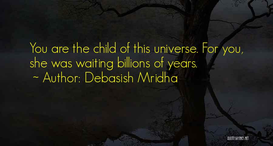 Debasish Mridha Quotes: You Are The Child Of This Universe. For You, She Was Waiting Billions Of Years.