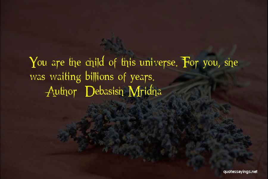 Debasish Mridha Quotes: You Are The Child Of This Universe. For You, She Was Waiting Billions Of Years.