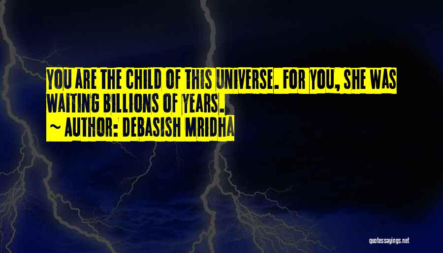 Debasish Mridha Quotes: You Are The Child Of This Universe. For You, She Was Waiting Billions Of Years.